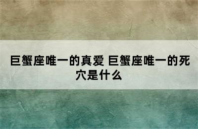 巨蟹座唯一的真爱 巨蟹座唯一的死穴是什么